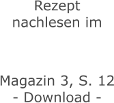 Rezept nachlesen im    Magazin 3, S. 12 - Download -