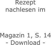 Rezept nachlesen im    Magazin 1, S. 14 - Download -